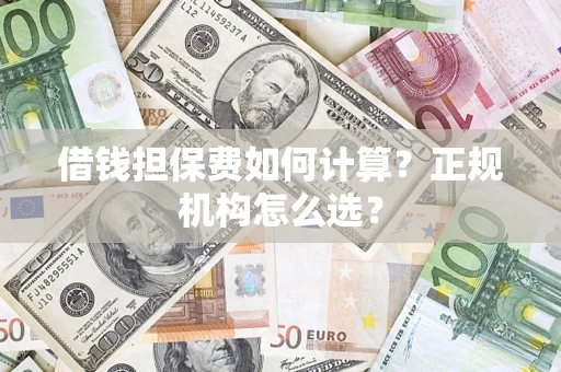 武汉借钱担保费如何计算？正规机构怎么选？