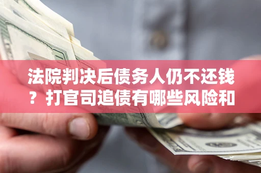 武汉法院判决后债务人仍不还钱？打官司追债有哪些风险和技巧？