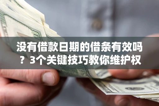 武汉没有借款日期的借条有效吗？3个关键技巧教你维护权益