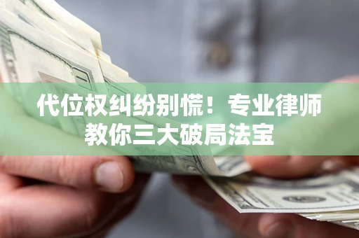 武汉代位权纠纷别慌！专业律师教你三大破局法宝