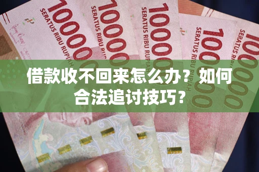 武汉借款收不回来怎么办？如何合法追讨技巧？