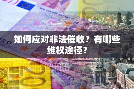 武汉如何应对非法催收？有哪些维权途径？