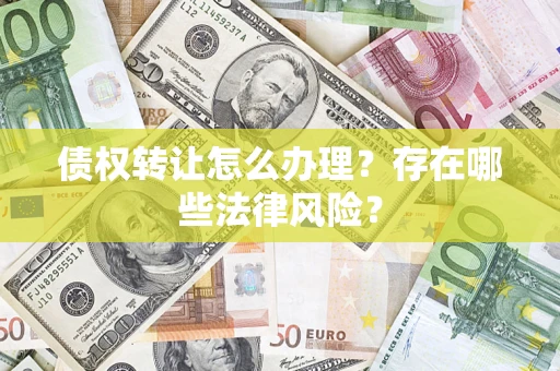 武汉债权转让怎么办理？存在哪些法律风险？