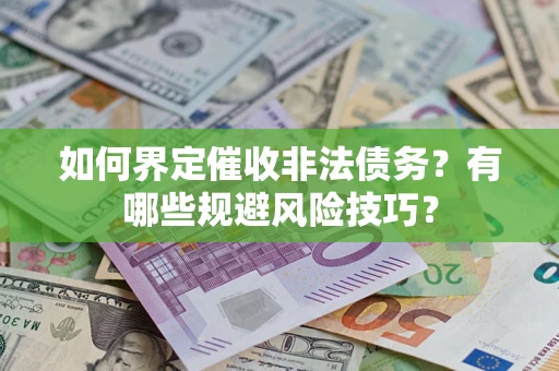 武汉如何界定催收非法债务？有哪些规避风险技巧？