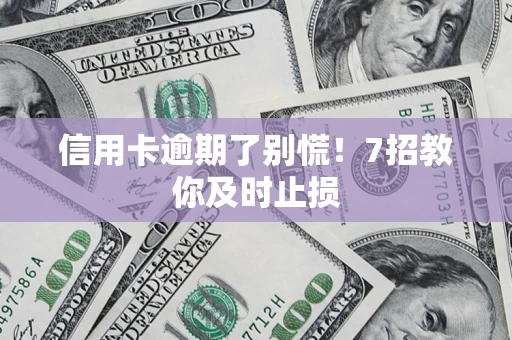 武汉信用卡逾期了别慌！7招教你及时止损