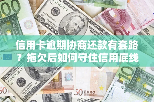 武汉信用卡逾期协商还款有套路？拖欠后如何守住信用底线？