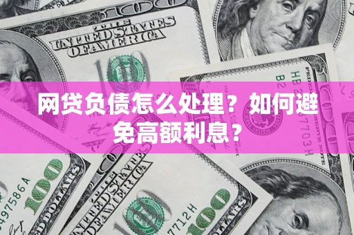 武汉网贷负债怎么处理？如何避免高额利息？