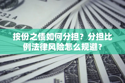 武汉按份之债如何分担？分担比例法律风险怎么规避？