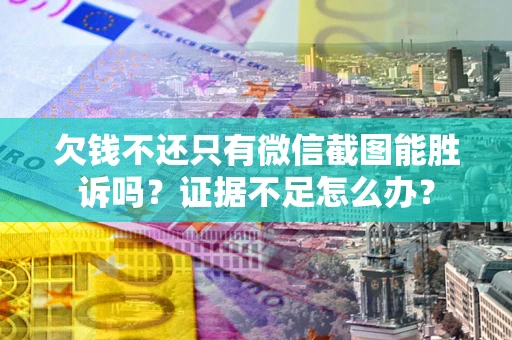 武汉欠钱不还只有微信截图能胜诉吗？证据不足怎么办？
