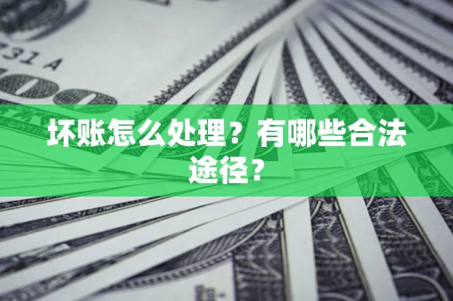 武汉坏账怎么处理？有哪些合法途径？