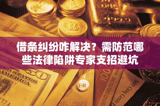 武汉借条纠纷咋解决？需防范哪些法律陷阱专家支招避坑