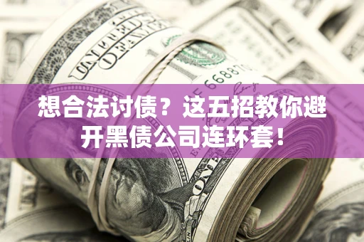 武汉想合法讨债？这五招教你避开黑债公司连环套！