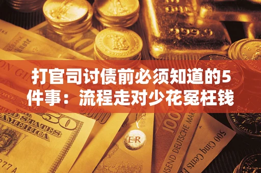 武汉打官司讨债前必须知道的5件事：流程走对少花冤枉钱