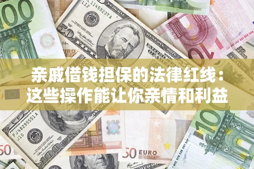 武汉亲戚借钱担保的法律红线：这些操作能让你亲情和利益两不误