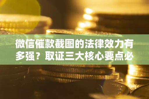 武汉微信催款截图的法律效力有多强？取证三大核心要点必须知道！