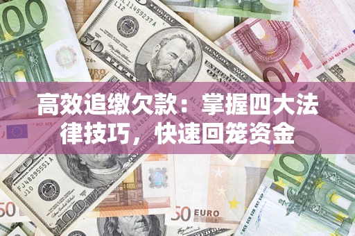 武汉高效追缴欠款：掌握四大法律技巧，快速回笼资金