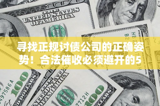武汉寻找正规讨债公司的正确姿势！合法催收必须避开的5大雷区