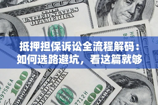 武汉抵押担保诉讼全流程解码：如何选路避坑，看这篇就够了