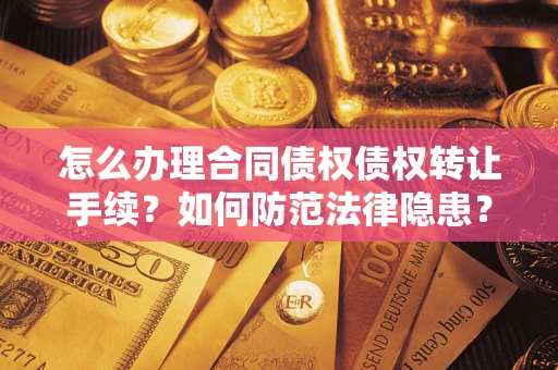 武汉怎么办理合同债权债权转让手续？如何防范法律隐患？