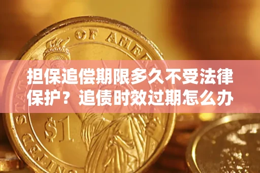 武汉担保追偿期限多久不受法律保护？追债时效过期怎么办？