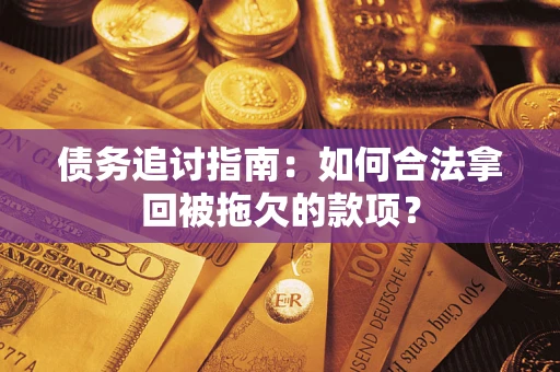 武汉债务追讨指南：如何合法拿回被拖欠的款项？