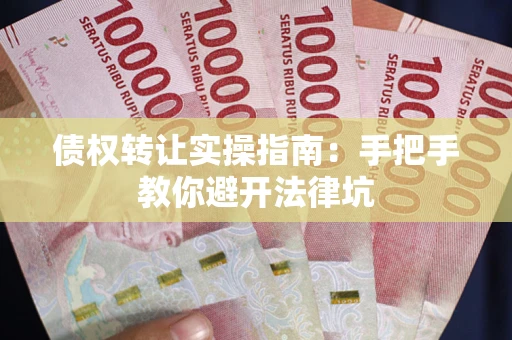 武汉债权转让实操指南：手把手教你避开法律坑