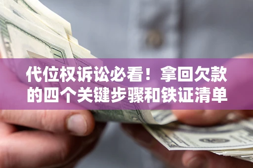 武汉代位权诉讼必看!拿回欠款的四个关键步骤和铁证清单 武汉代位权诉讼必看!拿回欠款的四个关键步骤和铁证清单