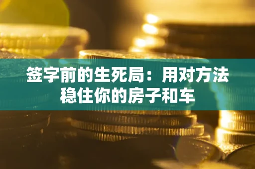 武汉签字前的生死局：用对方法稳住你的房子和车