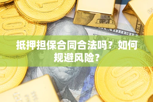 武汉抵押担保合同合法吗？如何规避风险？