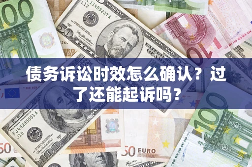 武汉债务诉讼时效怎么确认？过了还能起诉吗？