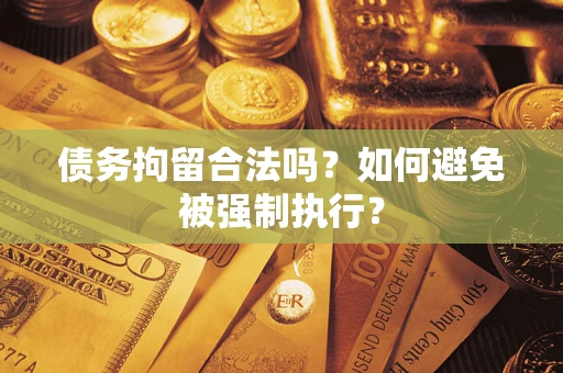武汉债务拘留合法吗？如何避免被强制执行？