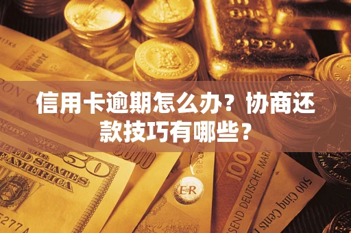 武汉信用卡逾期怎么办？协商还款技巧有哪些？