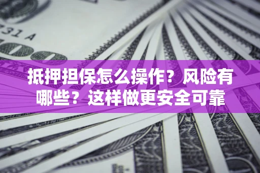 武汉抵押担保怎么操作？风险有哪些？这样做更安全可靠