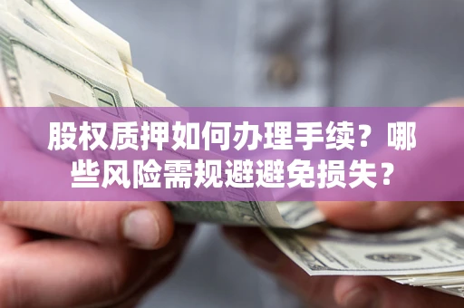 武汉股权质押如何办理手续？哪些风险需规避避免损失？