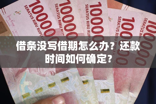武汉借条没写借期怎么办？还款时间如何确定？