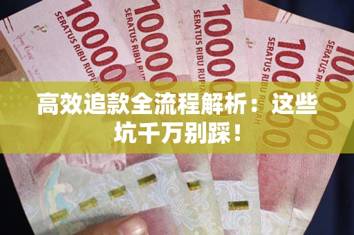 武汉高效追款全流程解析：这些坑千万别踩！