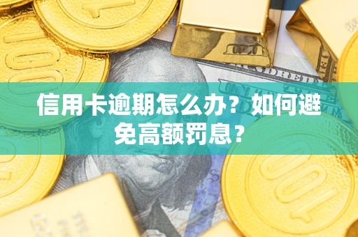 武汉信用卡逾期怎么办？如何避免高额罚息？