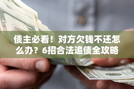 武汉债主必看！对方欠钱不还怎么办？6招合法追债全攻略