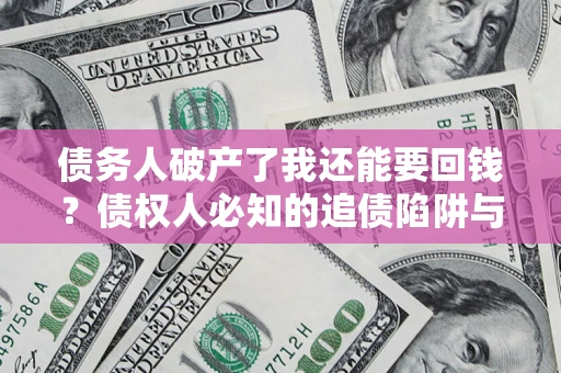 武汉债务人破产了我还能要回钱？债权人必知的追债陷阱与破局之道