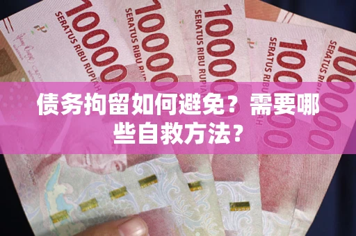 武汉债务拘留如何避免？需要哪些自救方法？