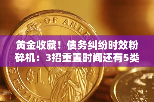 武汉黄金收藏！债务纠纷时效粉碎机：3招重置时间还有5类不设年限的特殊债务