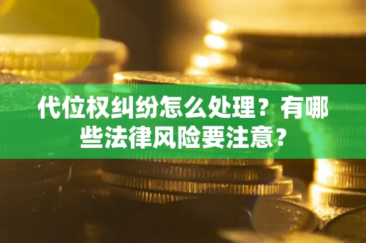 武汉代位权纠纷怎么处理？有哪些法律风险要注意？