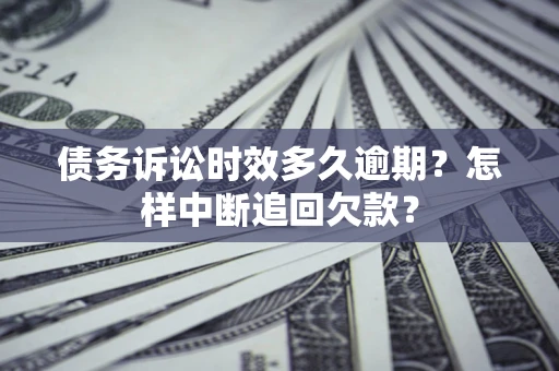 武汉债务诉讼时效多久逾期？怎样中断追回欠款？