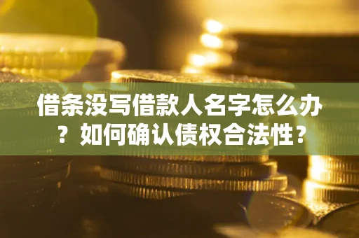 武汉借条没写借款人名字怎么办？如何确认债权合法性？