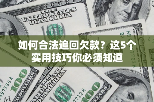 武汉如何合法追回欠款？这5个实用技巧你必须知道