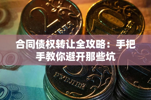 武汉合同债权转让全攻略：手把手教你避开那些坑