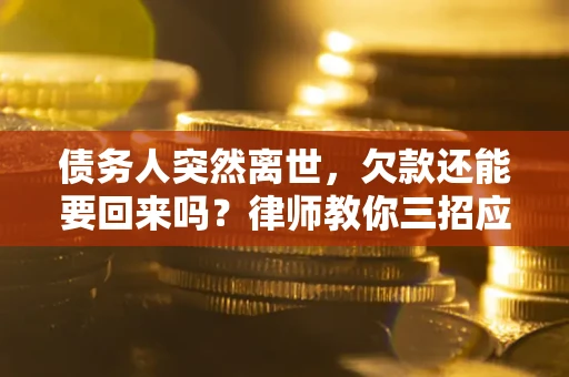 武汉债务人突然离世，欠款还能要回来吗？律师教你三招应对