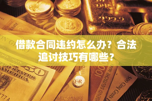 武汉借款合同违约怎么办？合法追讨技巧有哪些？