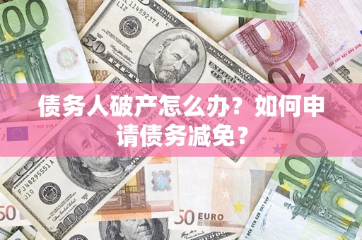 武汉债务人破产怎么办？如何申请债务减免？