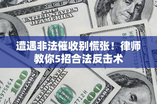 武汉遭遇非法催收别慌张！律师教你5招合法反击术